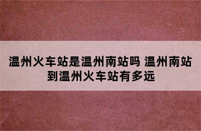 温州火车站是温州南站吗 温州南站到温州火车站有多远